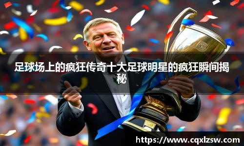 足球场上的疯狂传奇十大足球明星的疯狂瞬间揭秘